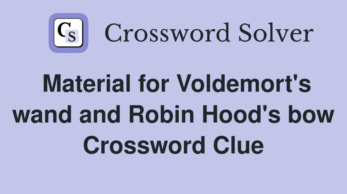 Material for Voldemort's wand and Robin Hood's bow Crossword Clue
