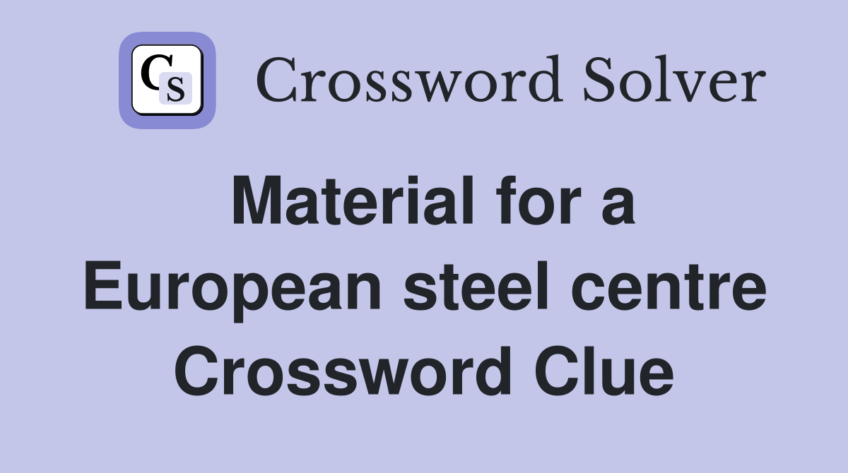 Material for a European steel centre Crossword Clue