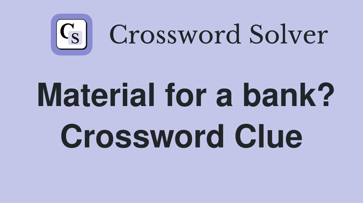 Material for a bank? Crossword Clue