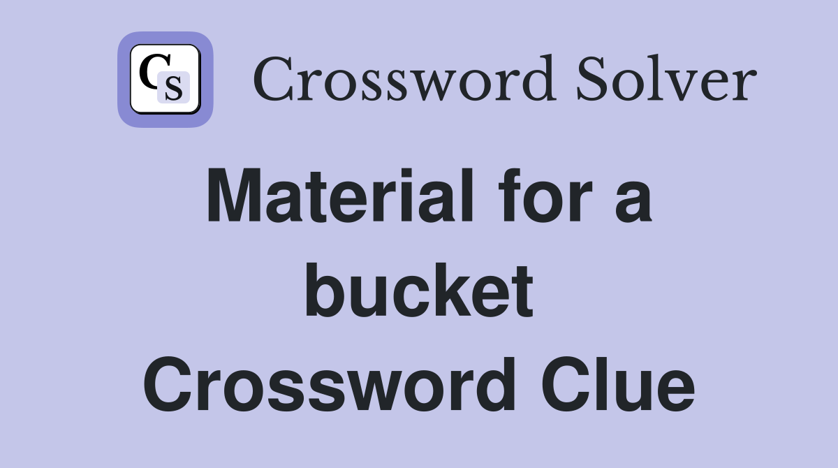 Material for a bucket Crossword Clue