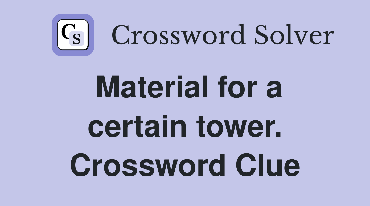 Material for a certain tower. Crossword Clue
