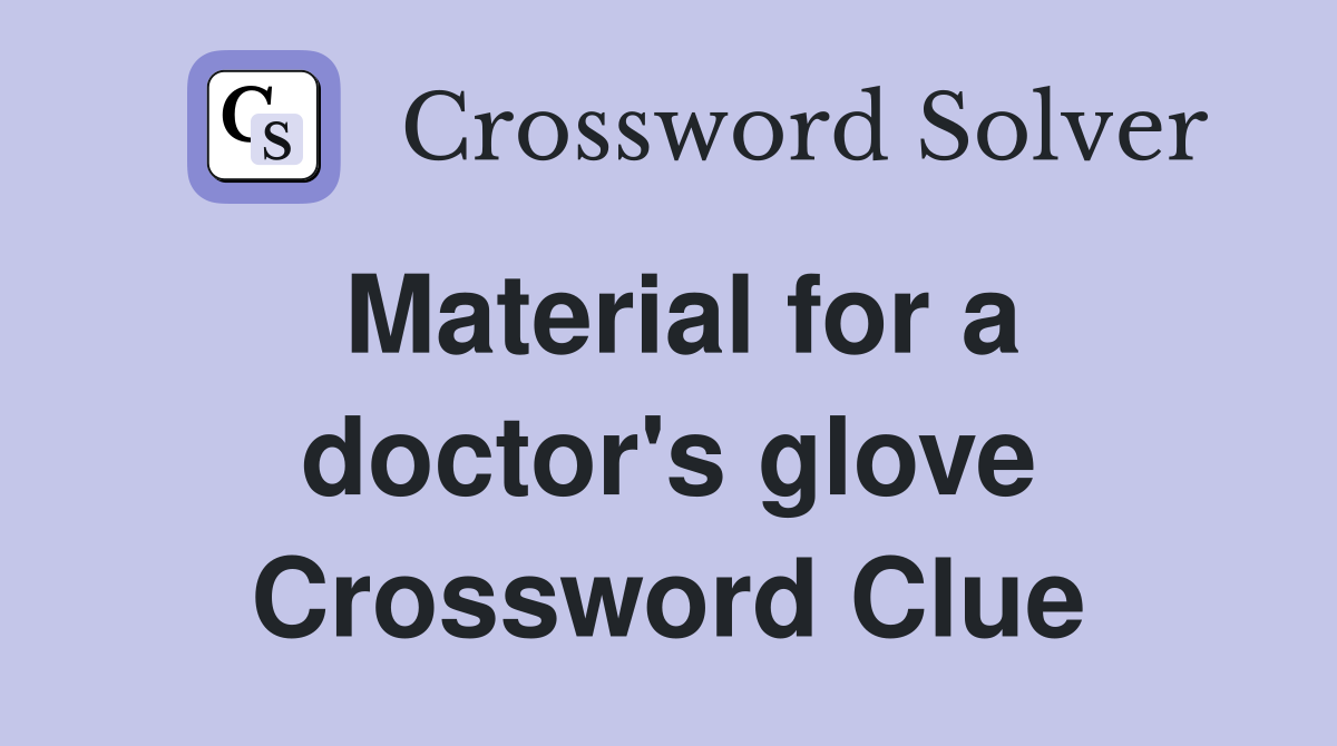 Material for a doctor's glove Crossword Clue