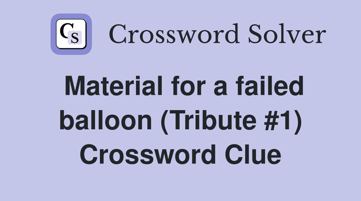 Material for a failed balloon (Tribute #1) Crossword Clue