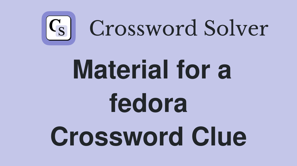 Material for a fedora Crossword Clue