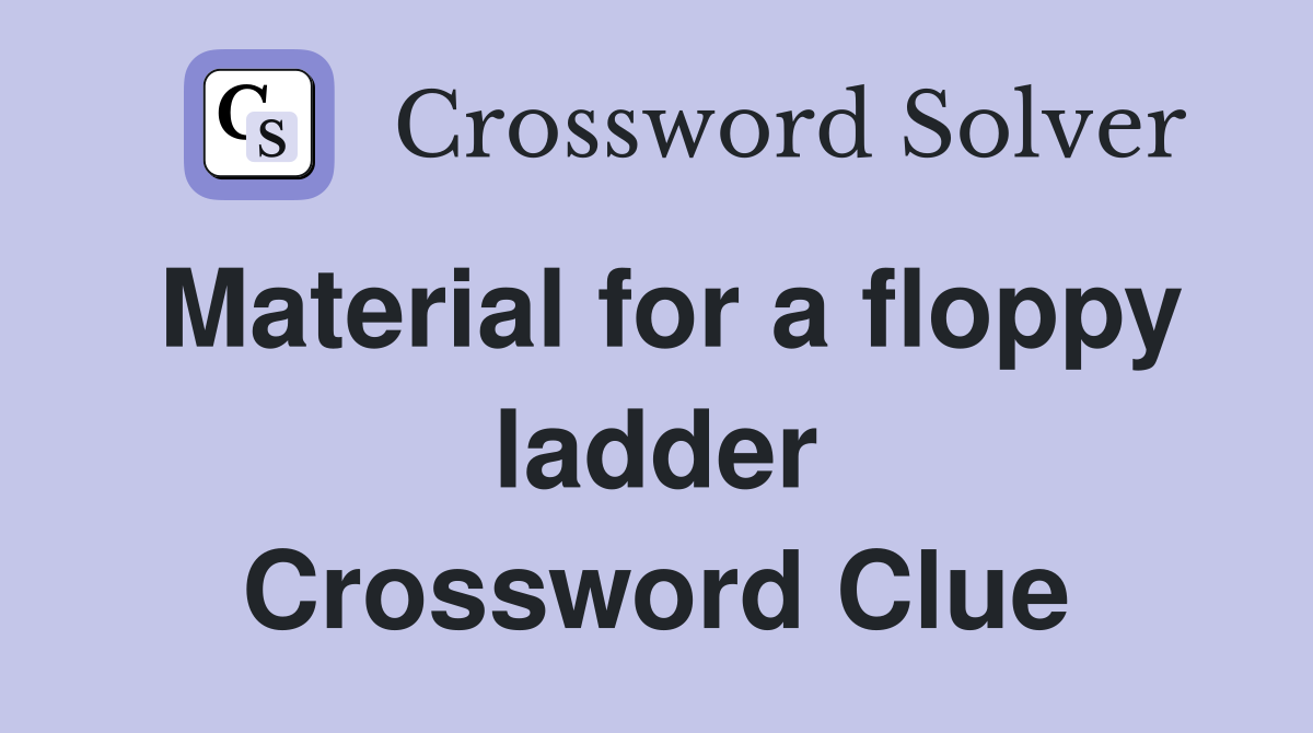 Material for a floppy ladder Crossword Clue