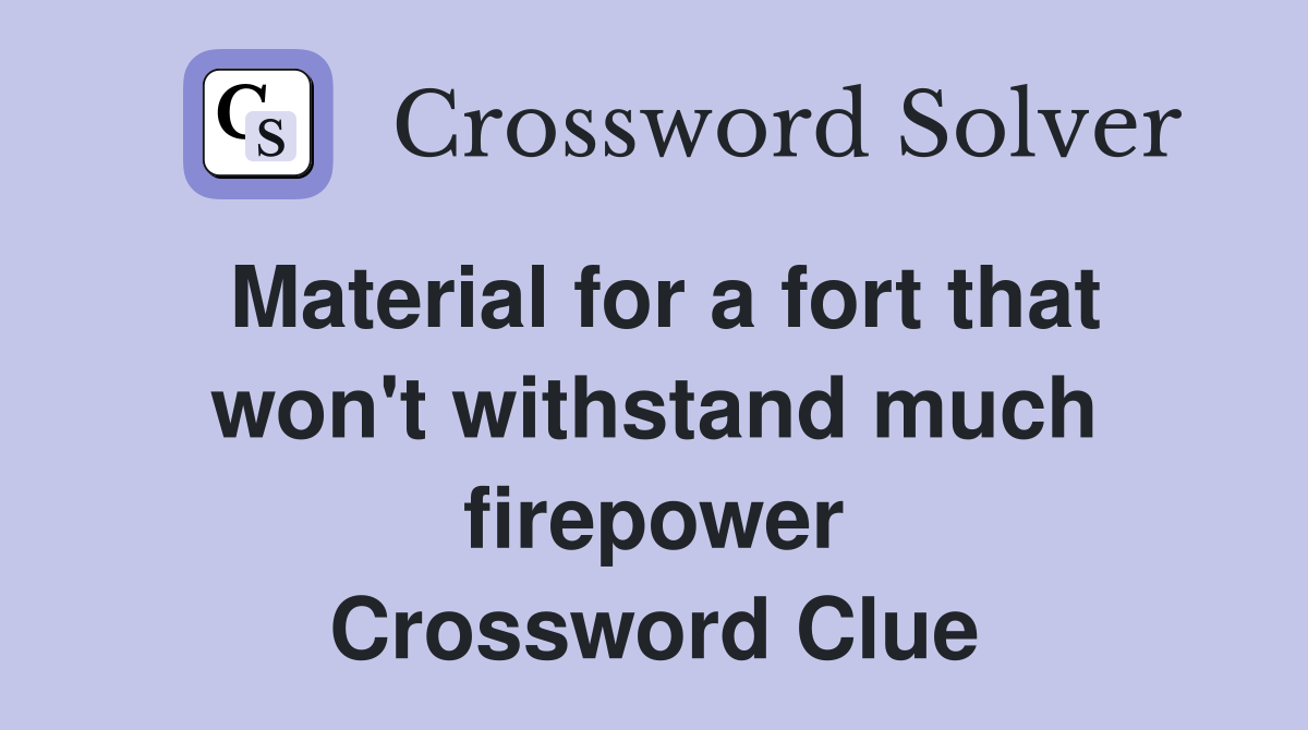 Material for a fort that won't withstand much firepower Crossword Clue