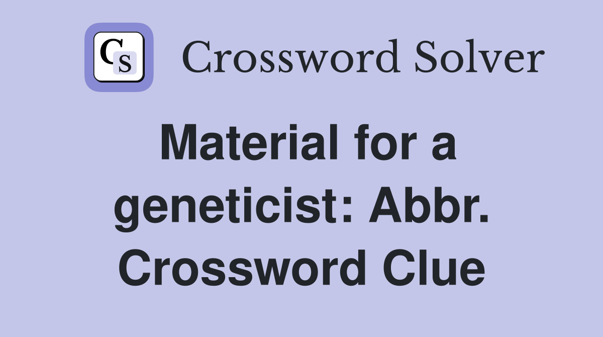Material for a geneticist: Abbr. Crossword Clue