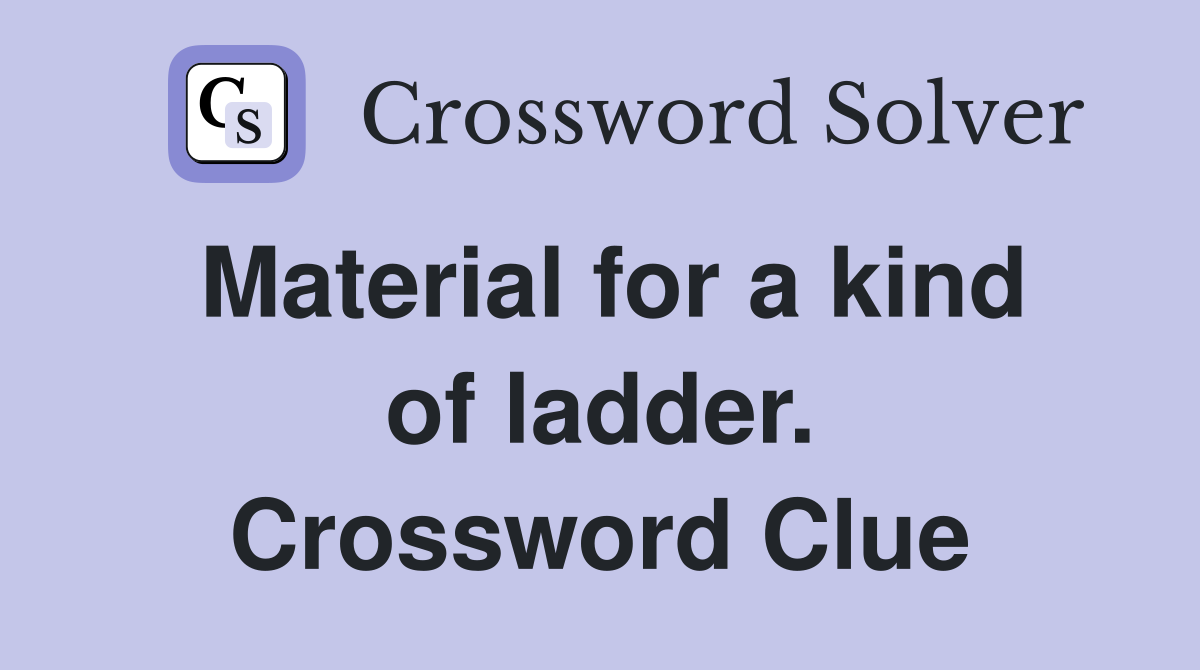 Material for a kind of ladder. Crossword Clue