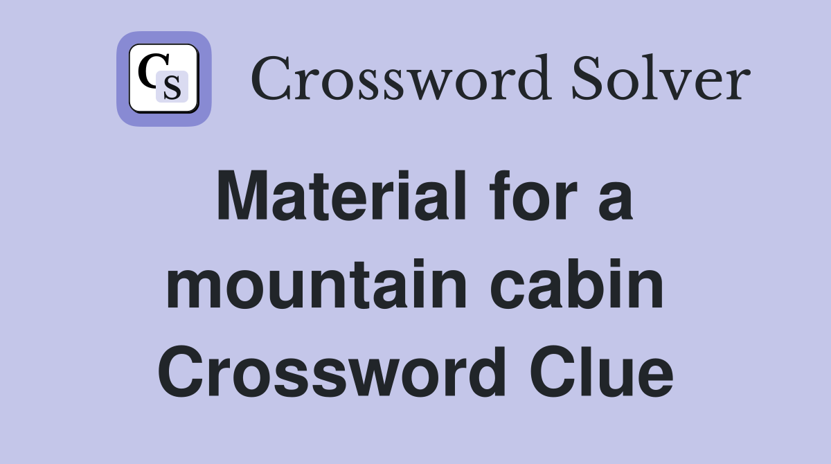Material for a mountain cabin Crossword Clue