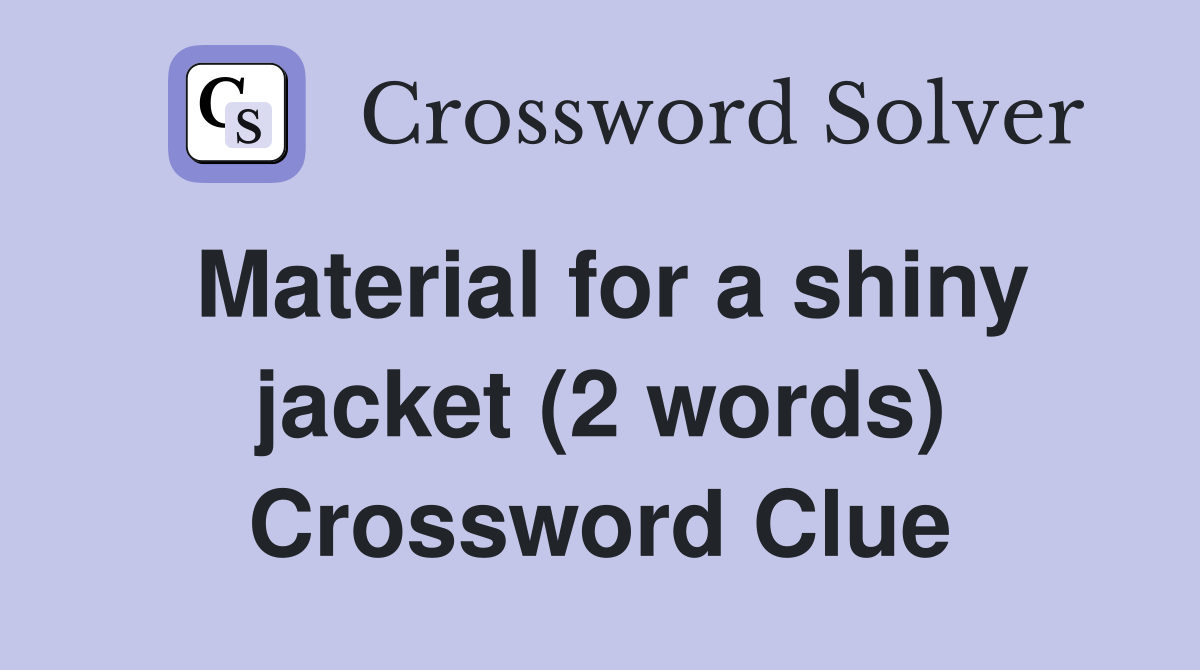 Material for a shiny jacket (2 words) Crossword Clue