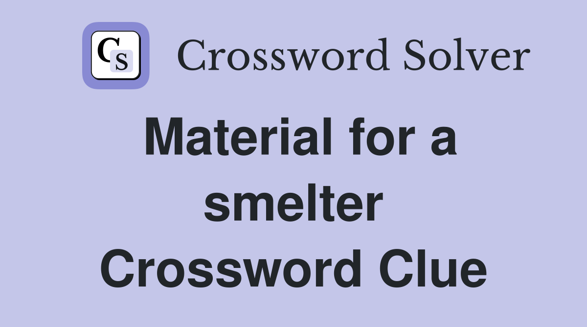 Material for a smelter Crossword Clue