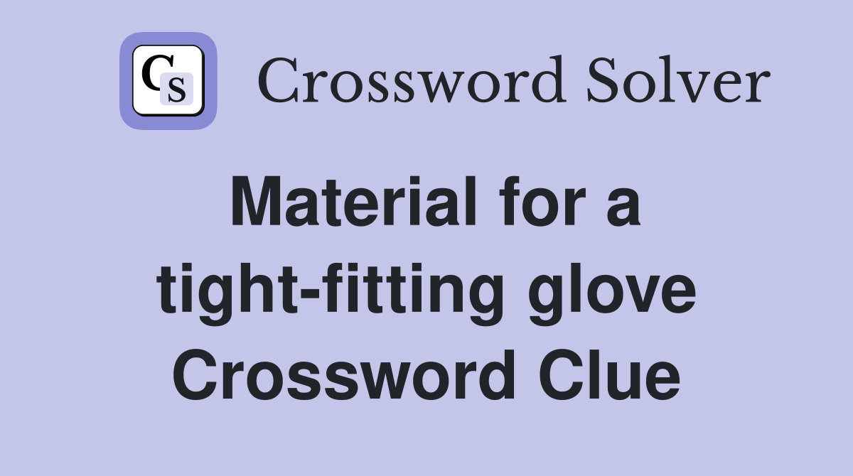 Material for a tight-fitting glove Crossword Clue