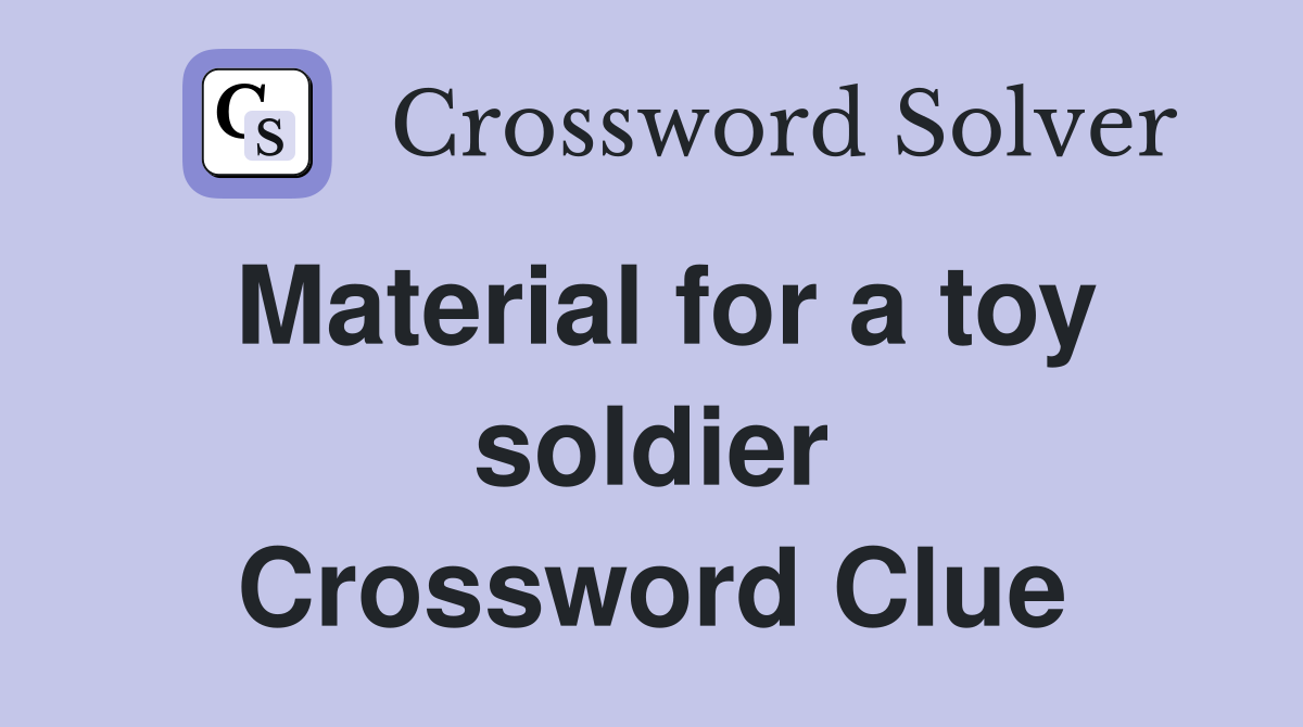 Material for a toy soldier Crossword Clue