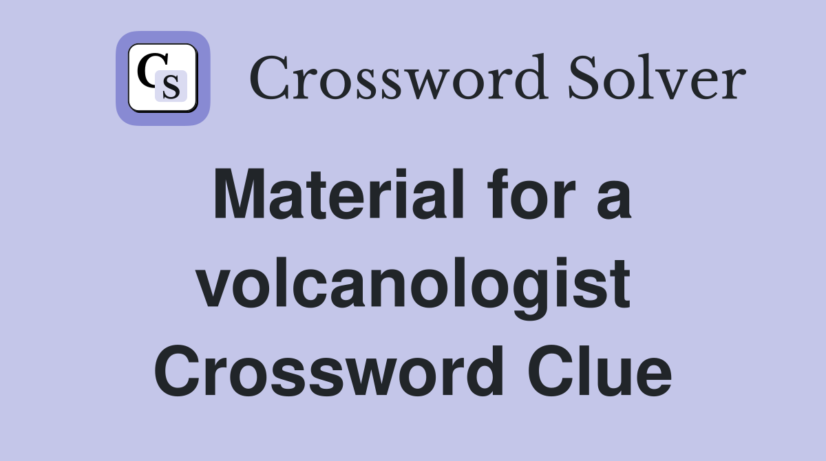 Material for a volcanologist Crossword Clue