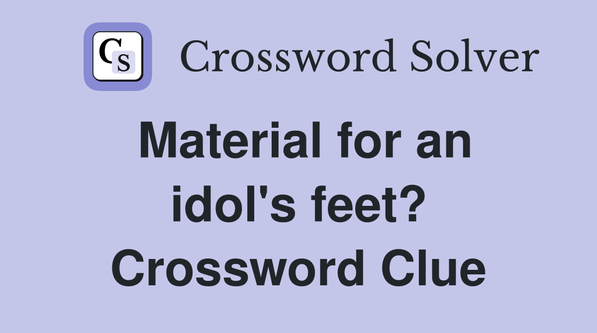 Material for an idol's feet? Crossword Clue