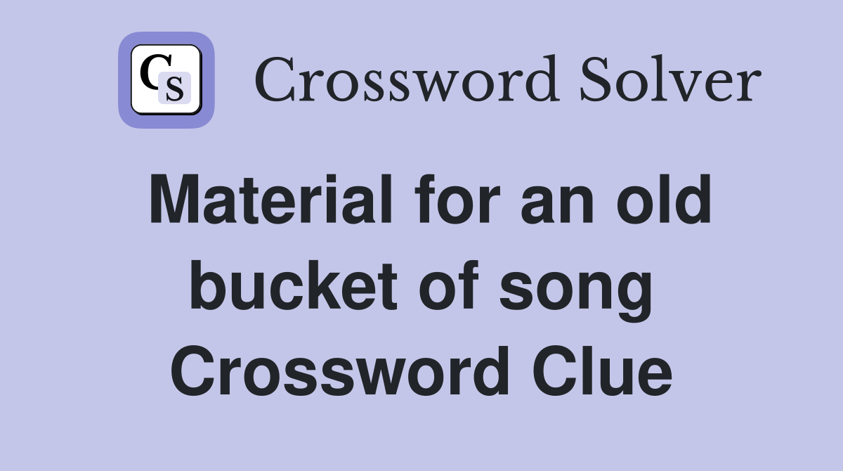 Material for an old bucket of song Crossword Clue