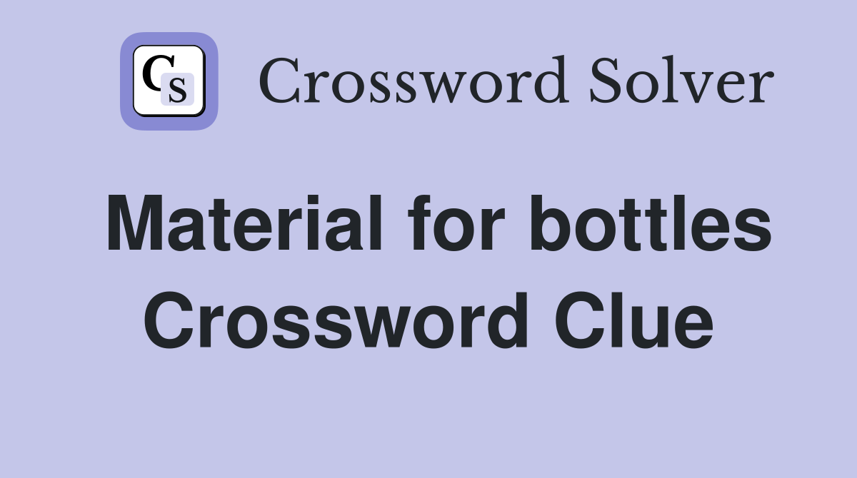 Material for bottles Crossword Clue