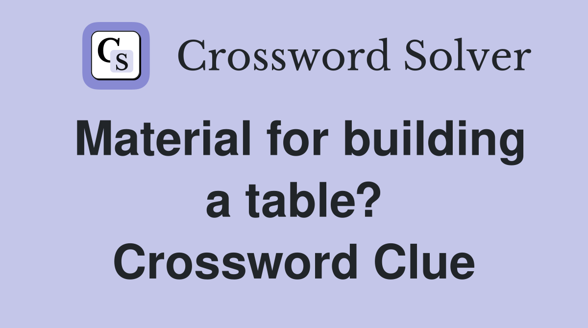 Material for building a table? Crossword Clue