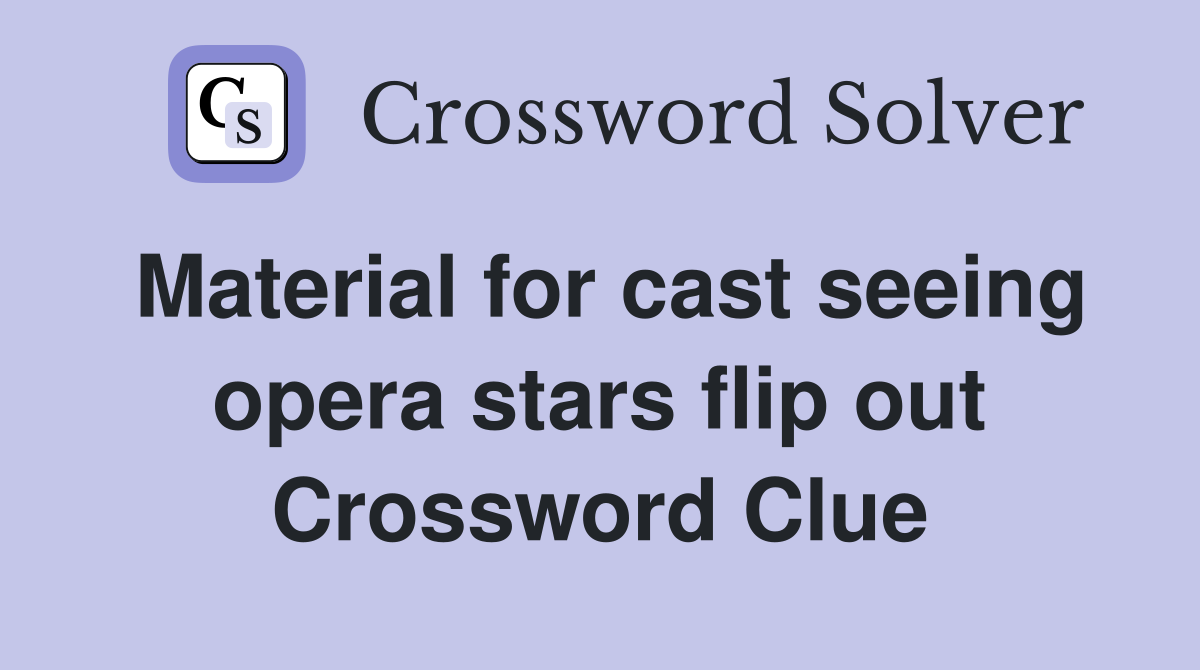 Material for cast seeing opera stars flip out Crossword Clue