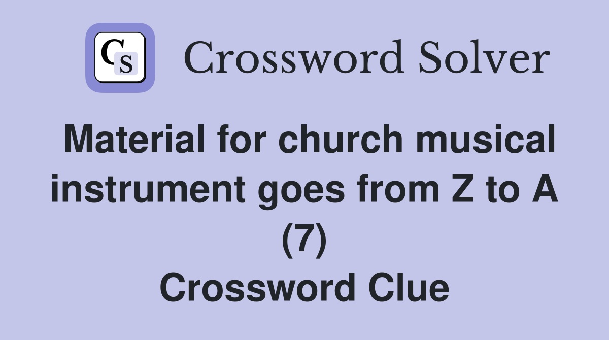Material for church musical instrument goes from Z to A (7) Crossword Clue