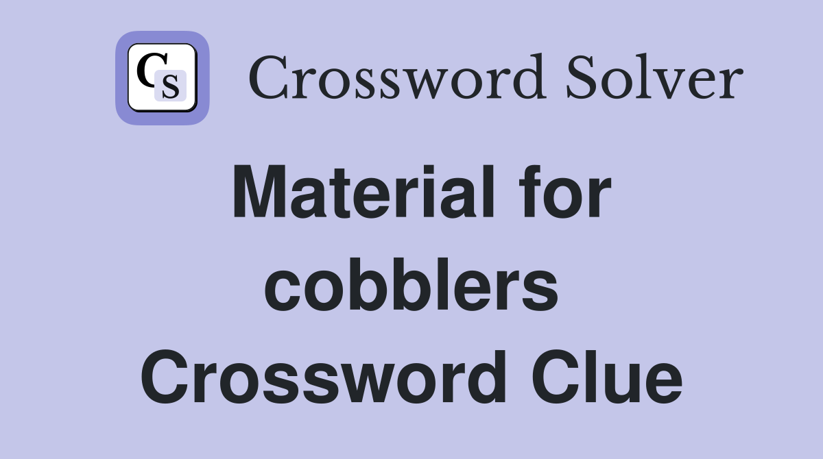 Material for cobblers Crossword Clue