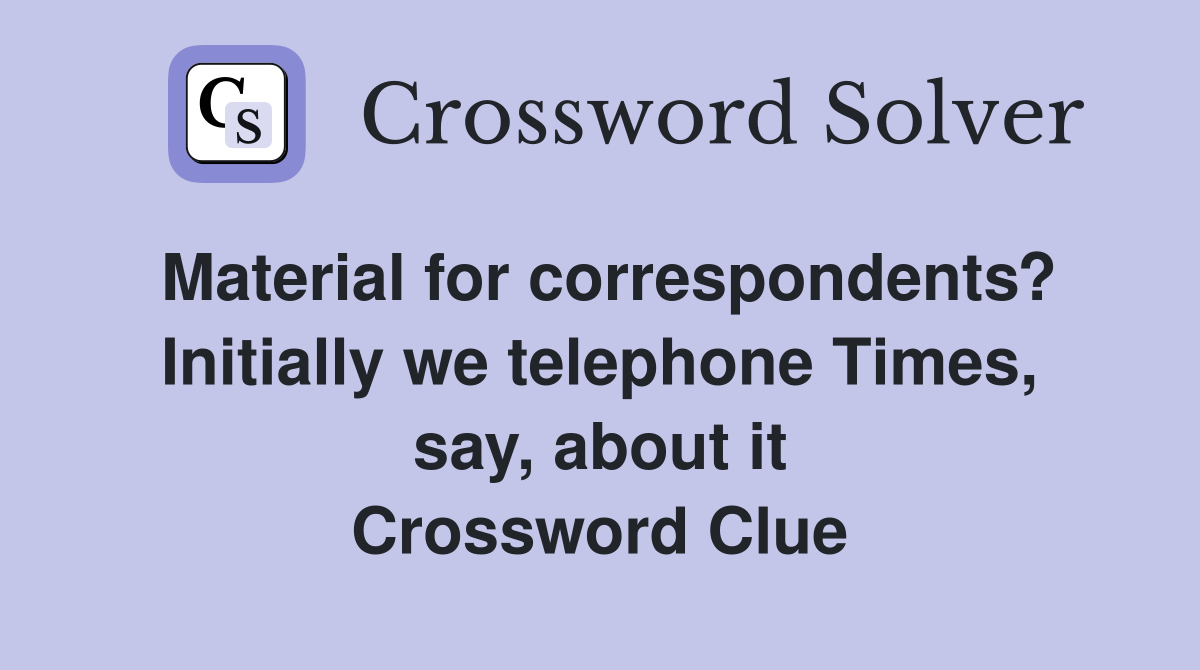 Material for correspondents? Initially we telephone Times, say, about it Crossword Clue