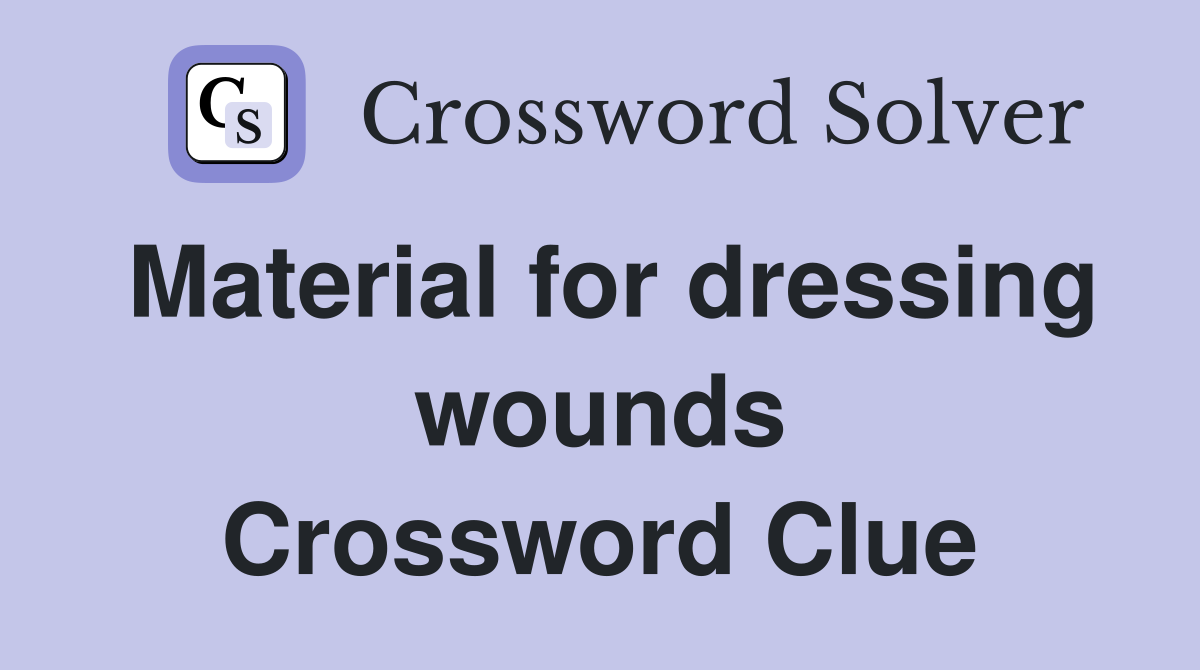 Material for dressing wounds Crossword Clue