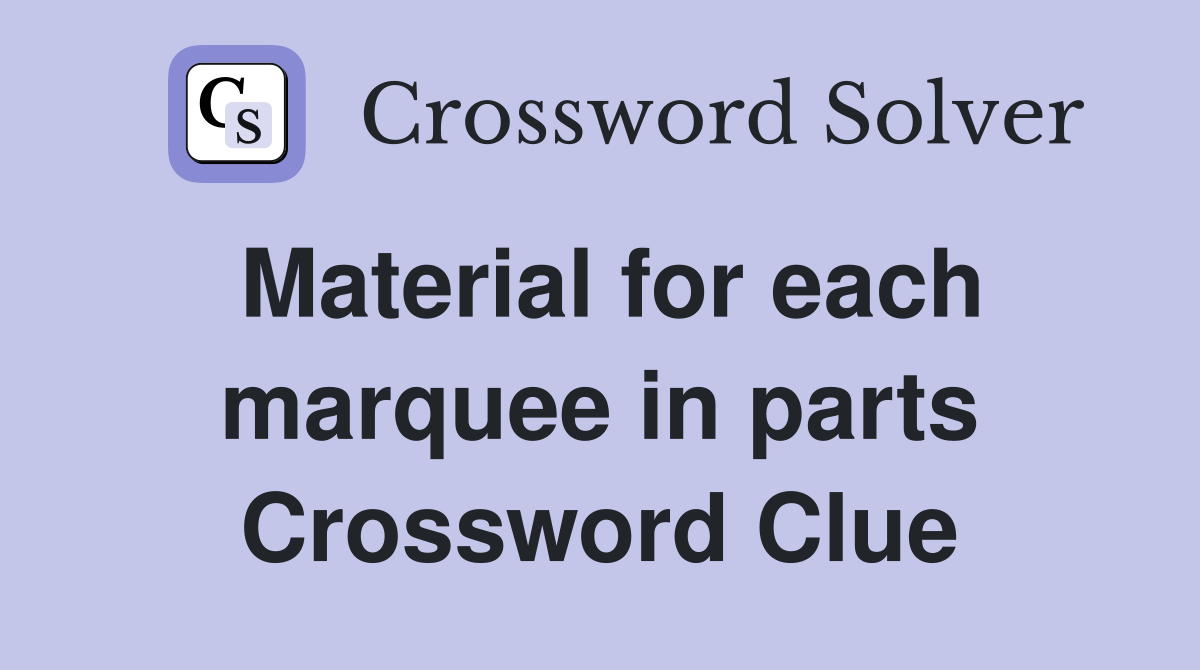 Material for each marquee in parts Crossword Clue