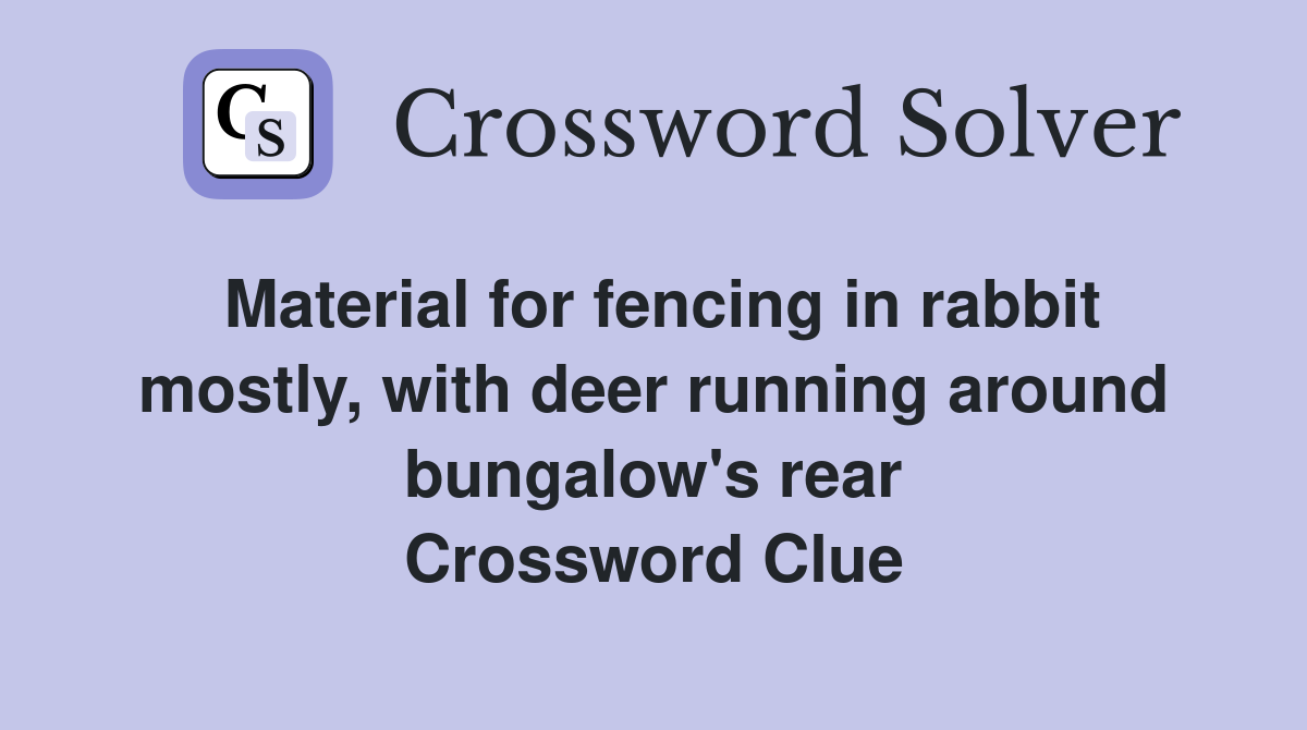 Material for fencing in rabbit mostly, with deer running around bungalow's rear Crossword Clue
