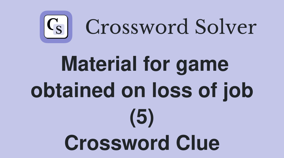 Material for game obtained on loss of job (5) Crossword Clue