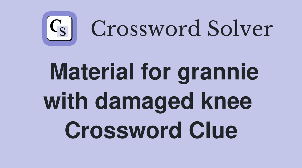Material for grannie with damaged knee  Crossword Clue