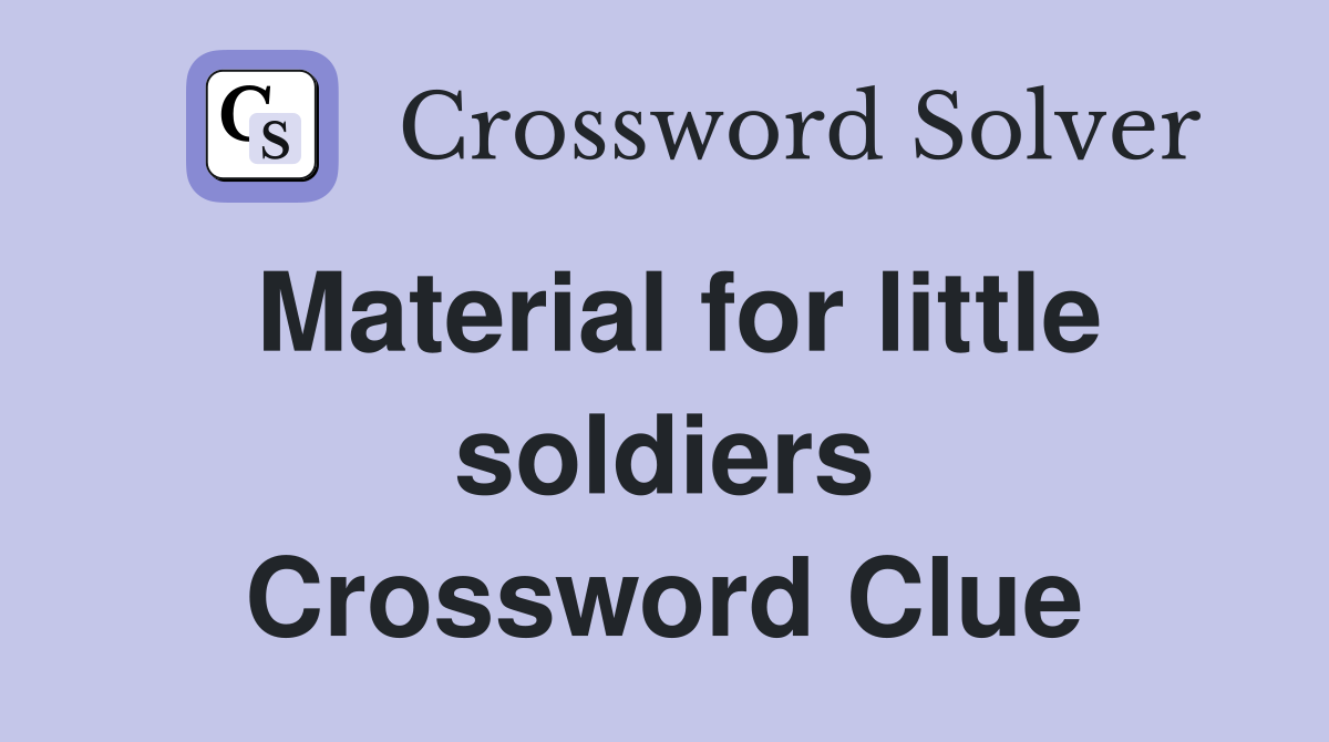 Material for little soldiers Crossword Clue