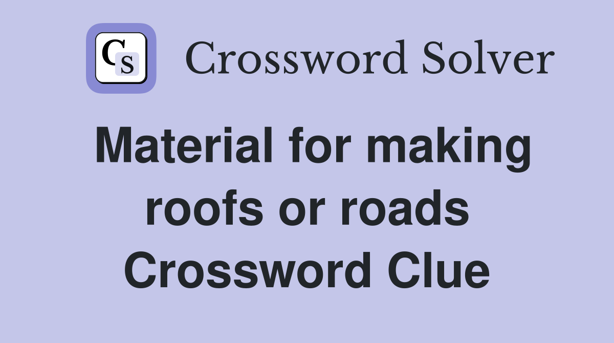 Material for making roofs or roads Crossword Clue