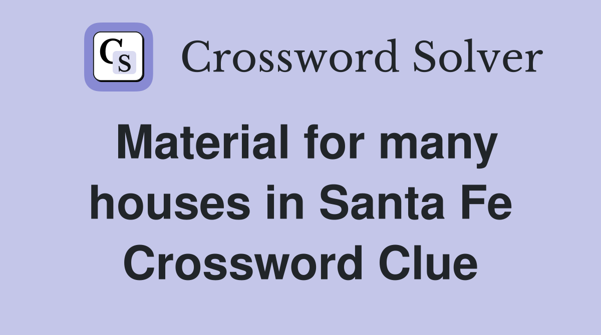 Material for many houses in Santa Fe Crossword Clue