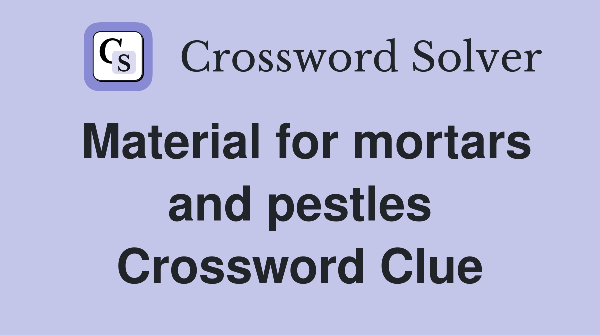 Material for mortars and pestles Crossword Clue