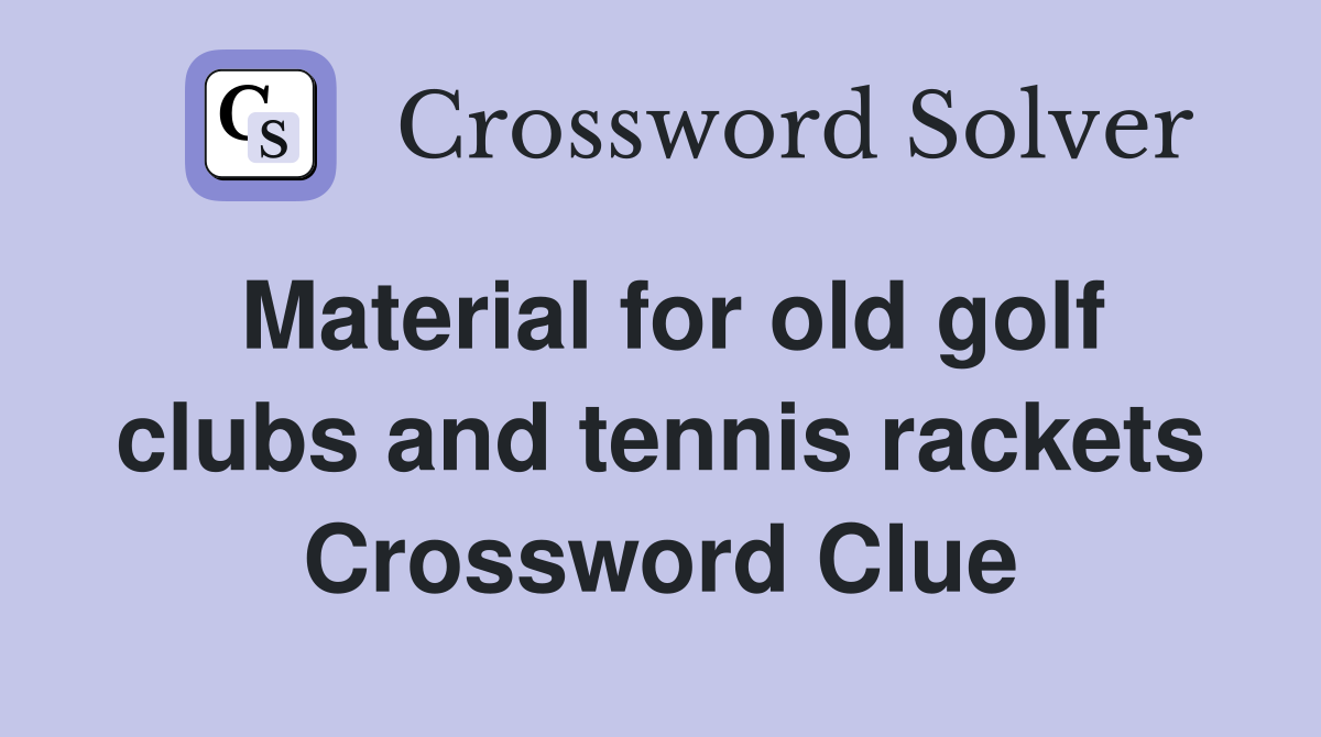 Material for old golf clubs and tennis rackets Crossword Clue