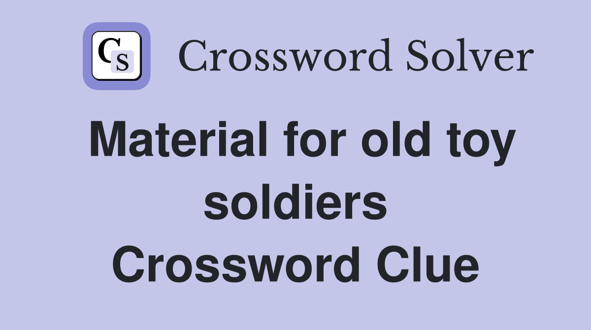 Material for old toy soldiers Crossword Clue
