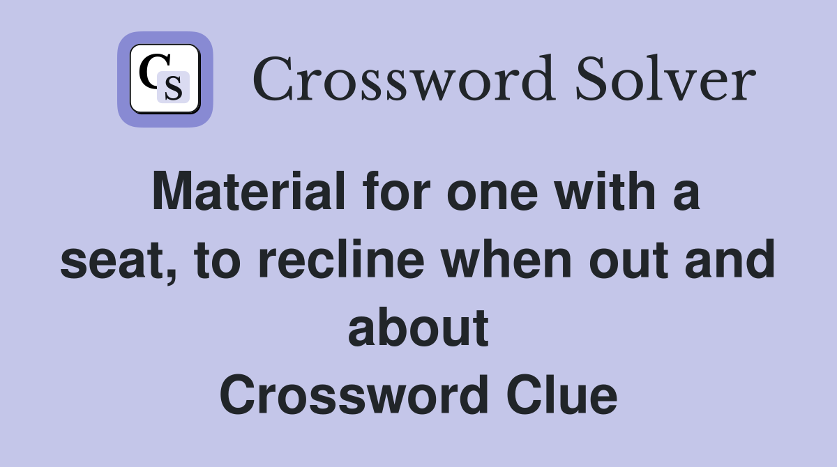Material for one with a seat, to recline when out and about Crossword Clue