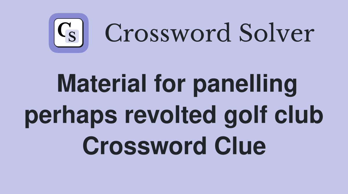 Material for panelling perhaps revolted golf club Crossword Clue