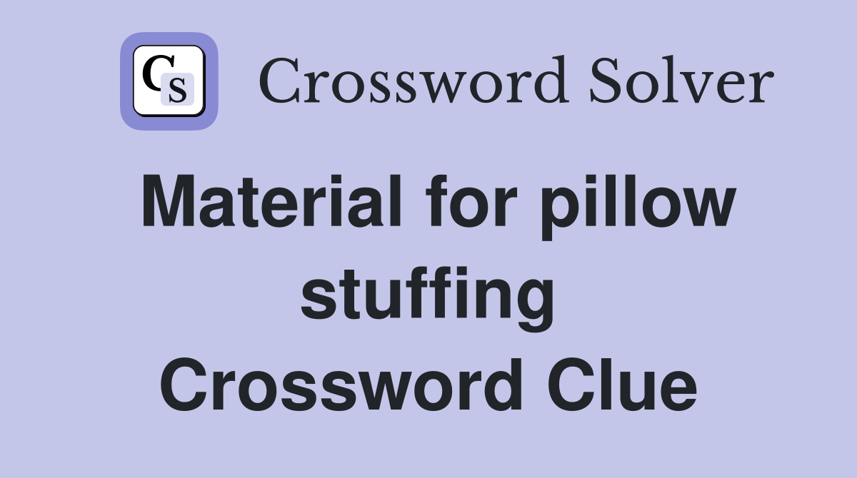 Material for pillow stuffing Crossword Clue