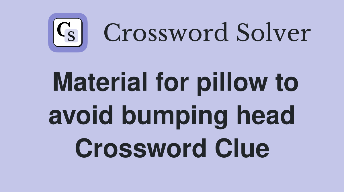 Material for pillow to avoid bumping head Crossword Clue