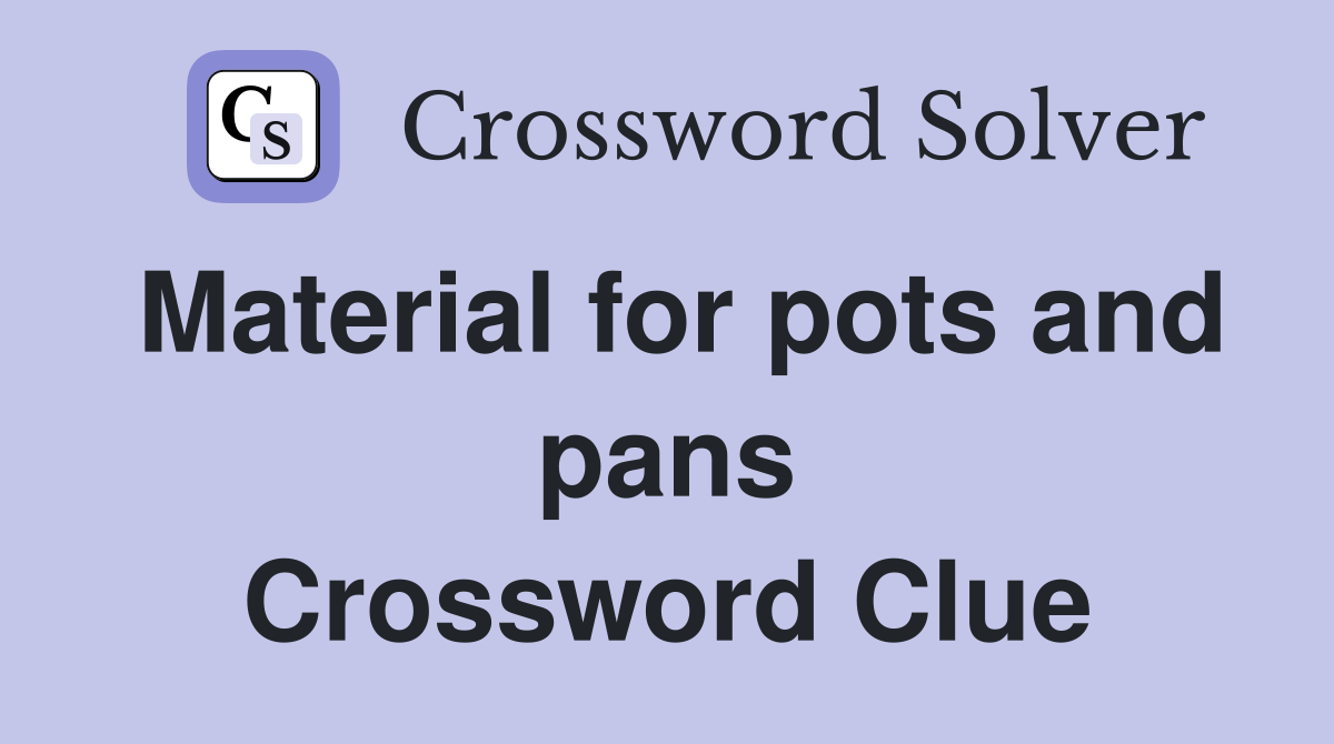 Material for pots and pans Crossword Clue