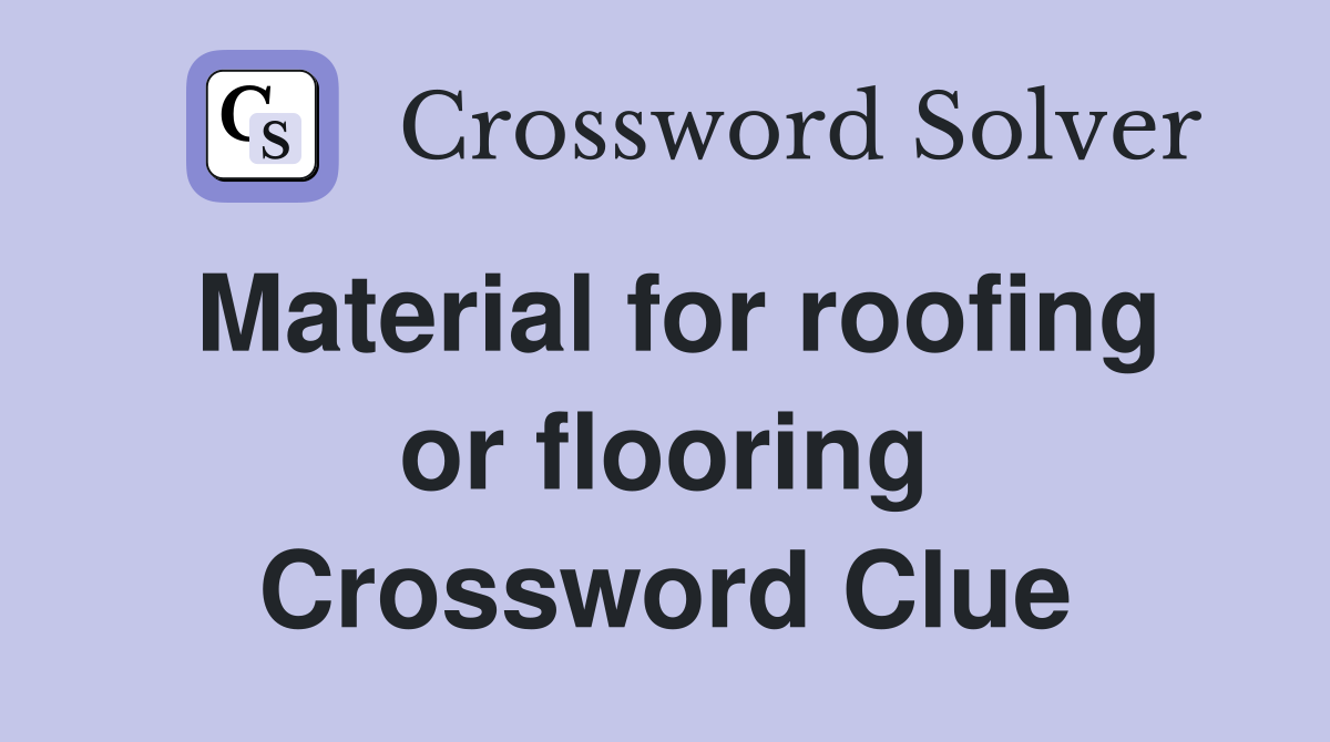 Material for roofing or flooring Crossword Clue