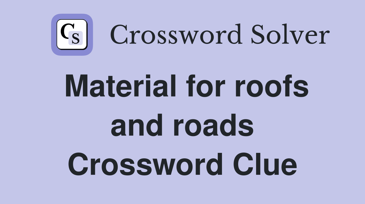 Material for roofs and roads Crossword Clue