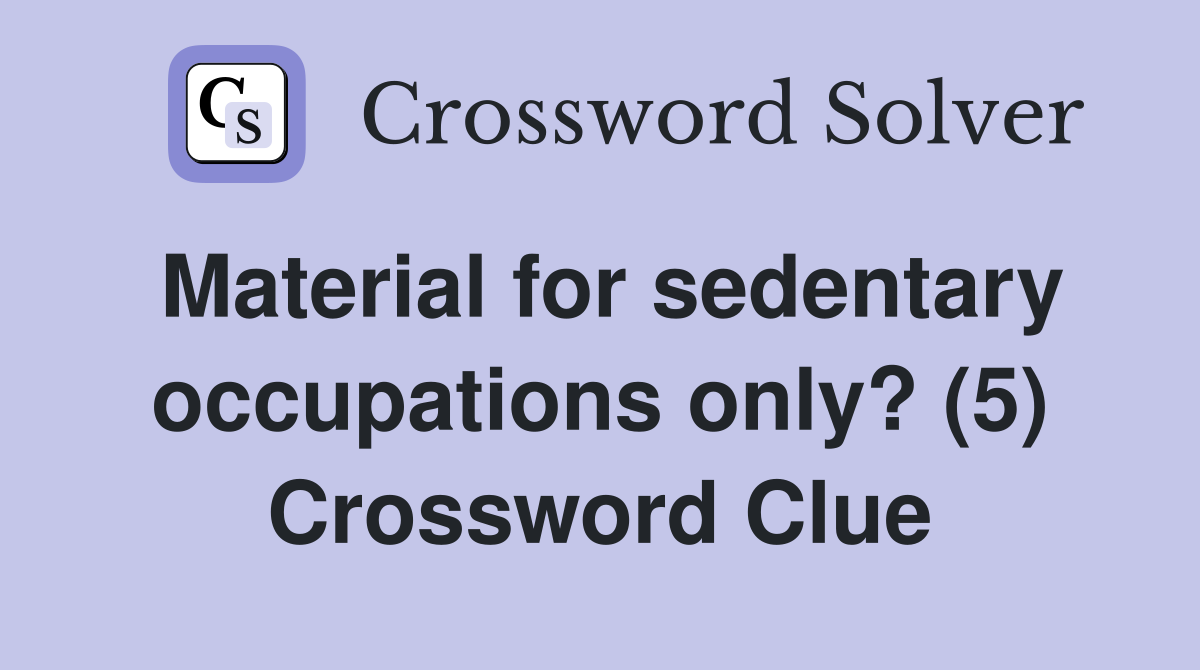 Material for sedentary occupations only? (5) Crossword Clue