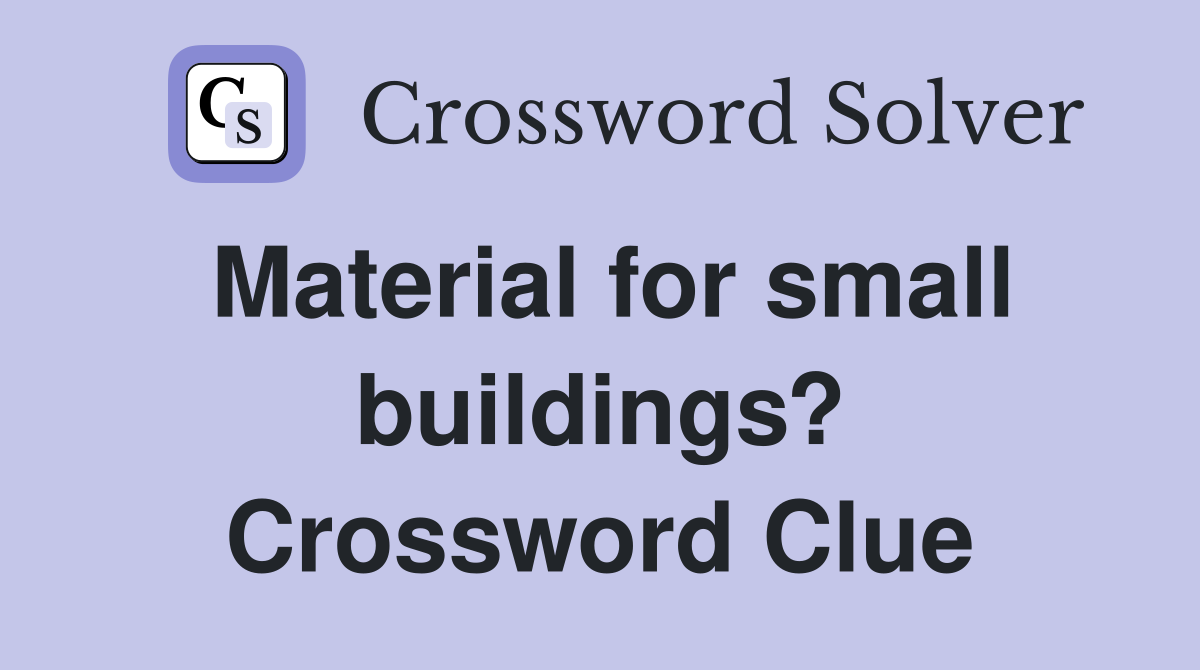 Material for small buildings? Crossword Clue