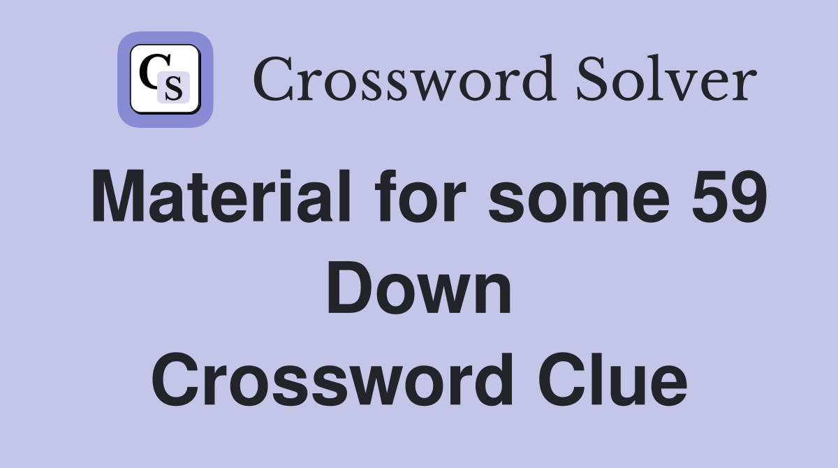 Material for some 59 Down Crossword Clue