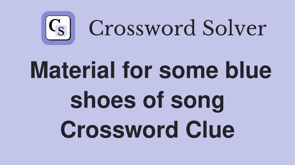 Material for some blue shoes of song Crossword Clue