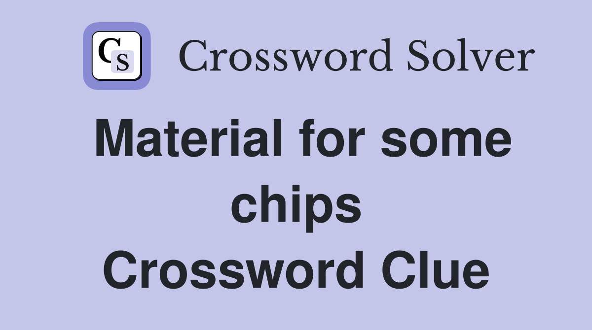 Material for some chips Crossword Clue