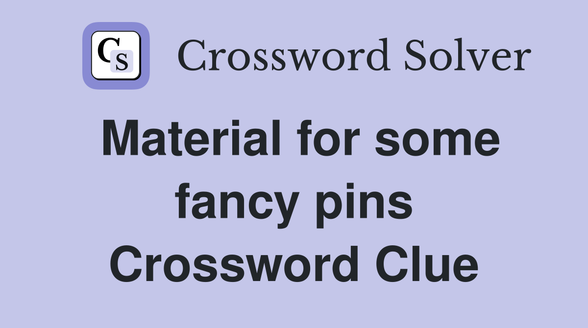 Material for some fancy pins Crossword Clue